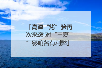 高温“烤”验再次来袭 对“三夏”影响各有利弊